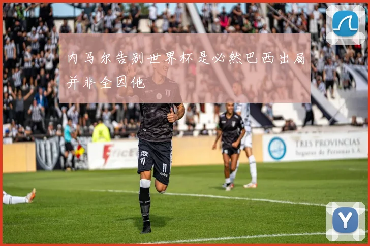 内马尔告别世界杯是必然巴西出局并非全因他