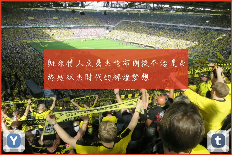 凯尔特人交易杰伦布朗换乔治是否终结双杰时代的辉煌梦想