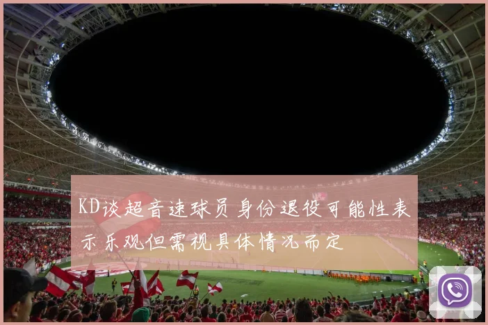 KD谈超音速球员身份退役可能性表示乐观但需视具体情况而定