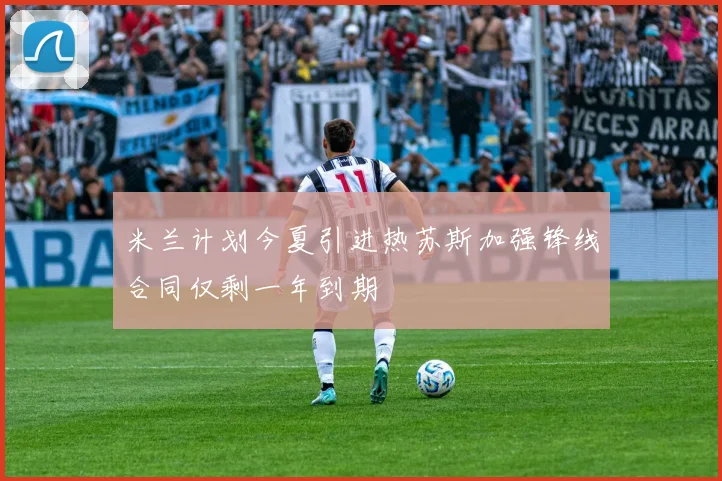 米兰计划今夏引进热苏斯加强锋线合同仅剩一年到期