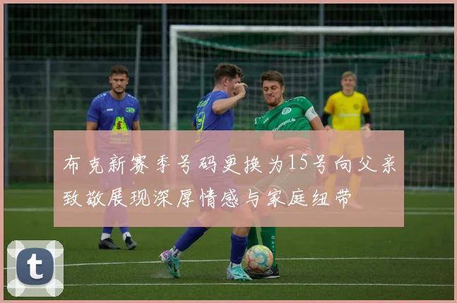 布克新赛季号码更换为15号向父亲致敬展现深厚情感与家庭纽带