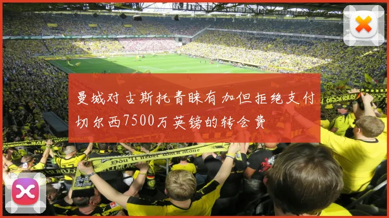曼城对古斯托青睐有加但拒绝支付切尔西7500万英镑的转会费