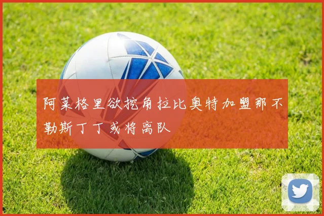 阿莱格里欲挖角拉比奥特加盟那不勒斯丁丁或将离队